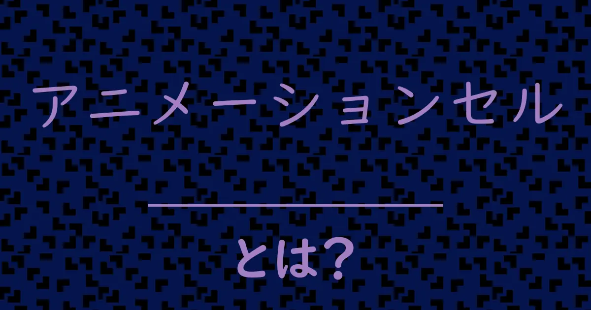 アニメーションセルとは？毒舌で解説！