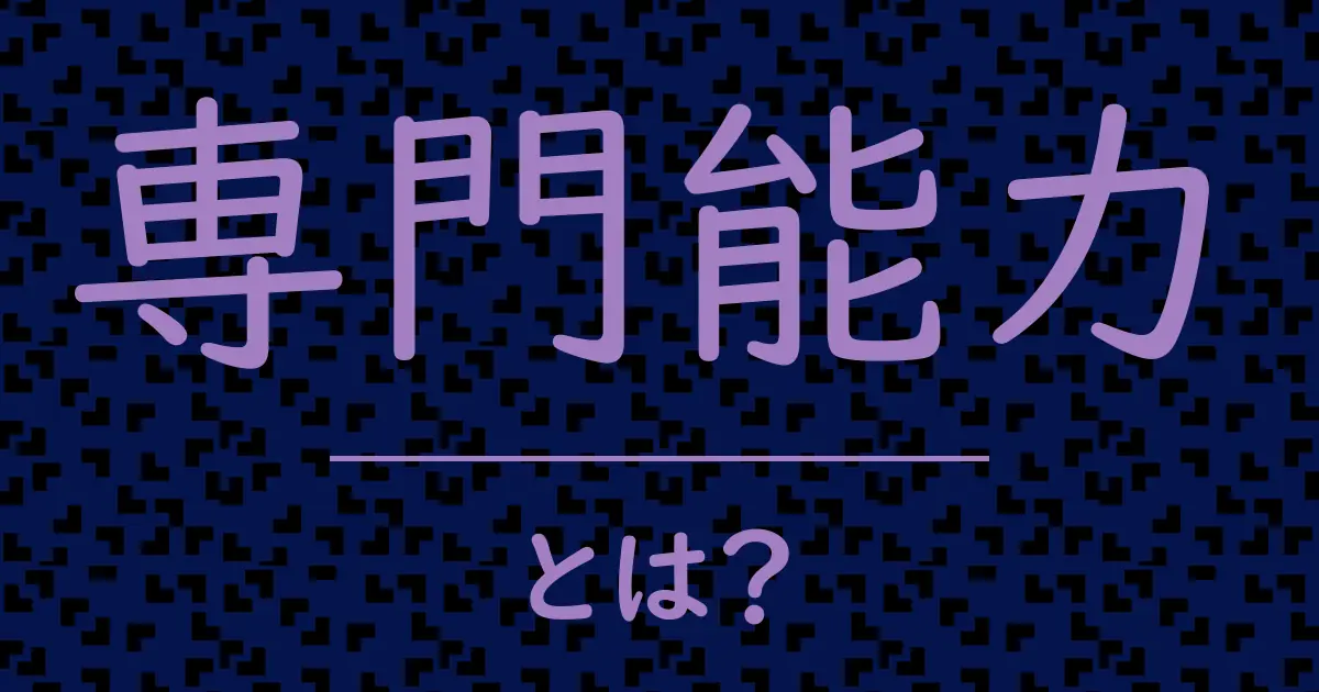 専門能力とは？毒舌で解説！
