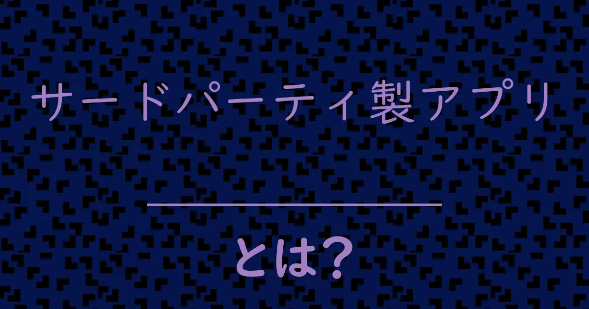 サードパーティ製アプリとは?毒舌で解説!