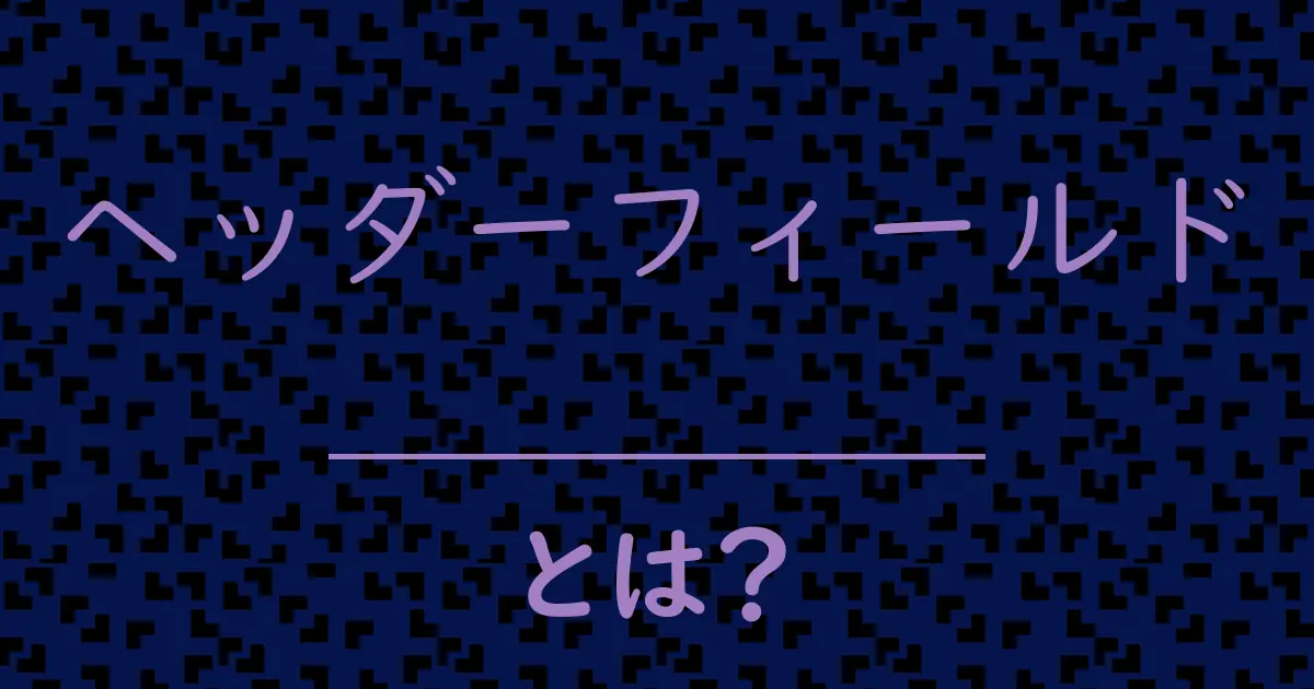 ヘッダーフィールドとは?毒舌で解説!