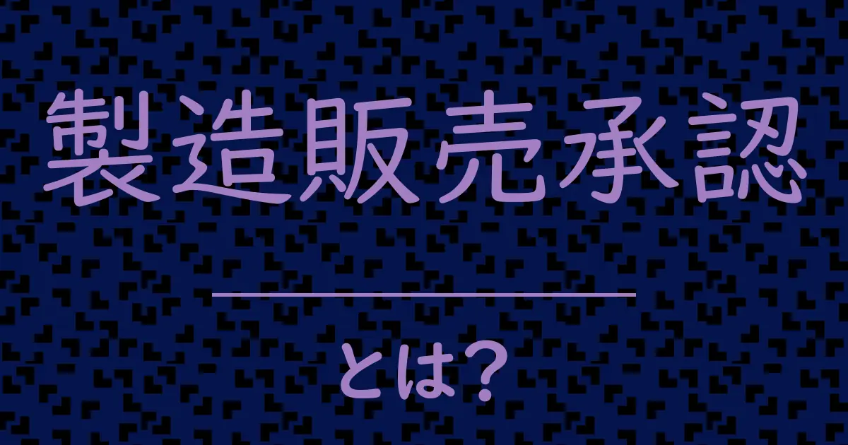 製造販売承認とは?毒舌で解説!