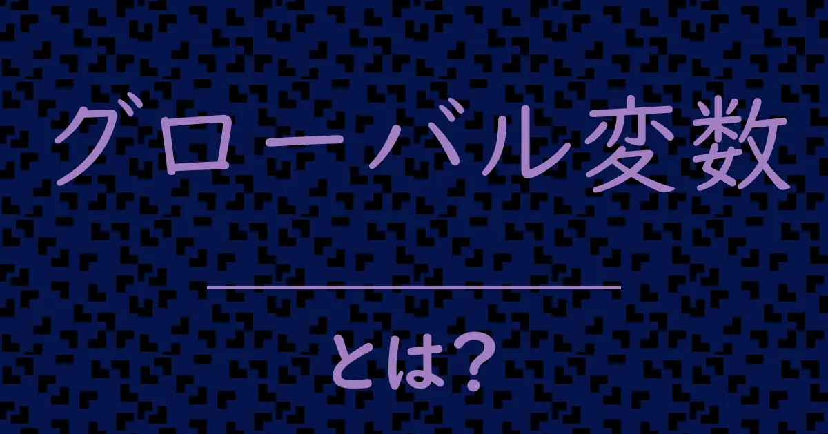 グローバル変数とは?毒舌で解説!