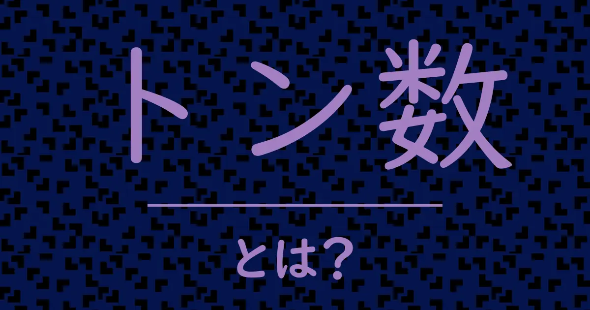 トン数とは?毒舌で解説!