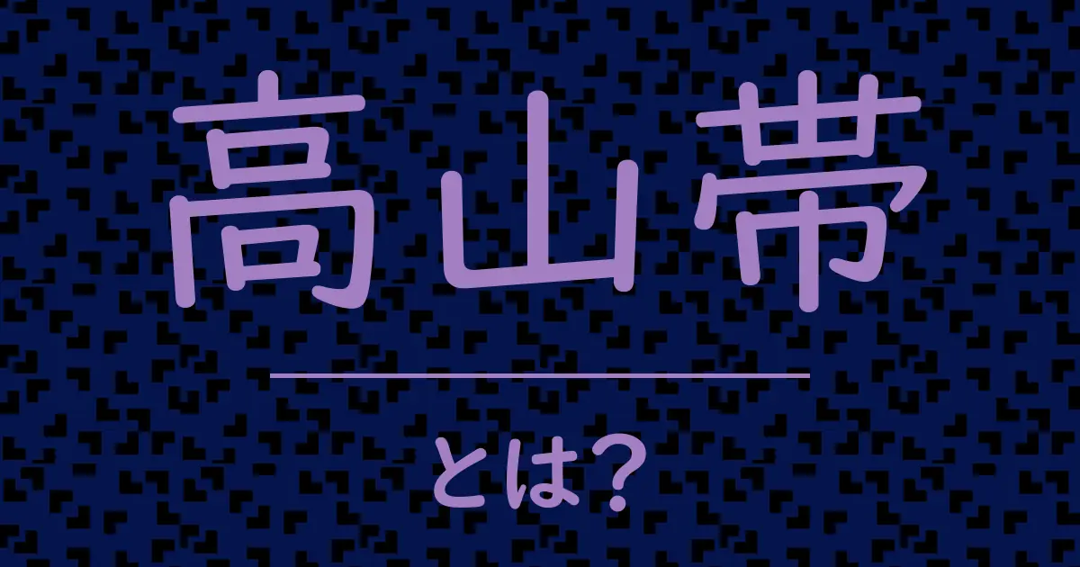 高山帯とは?毒舌で解説!
