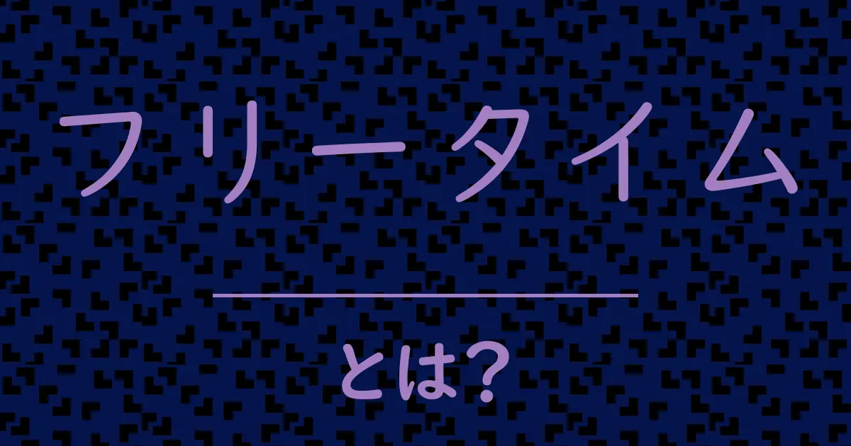 フリータイムとは？毒舌で解説！