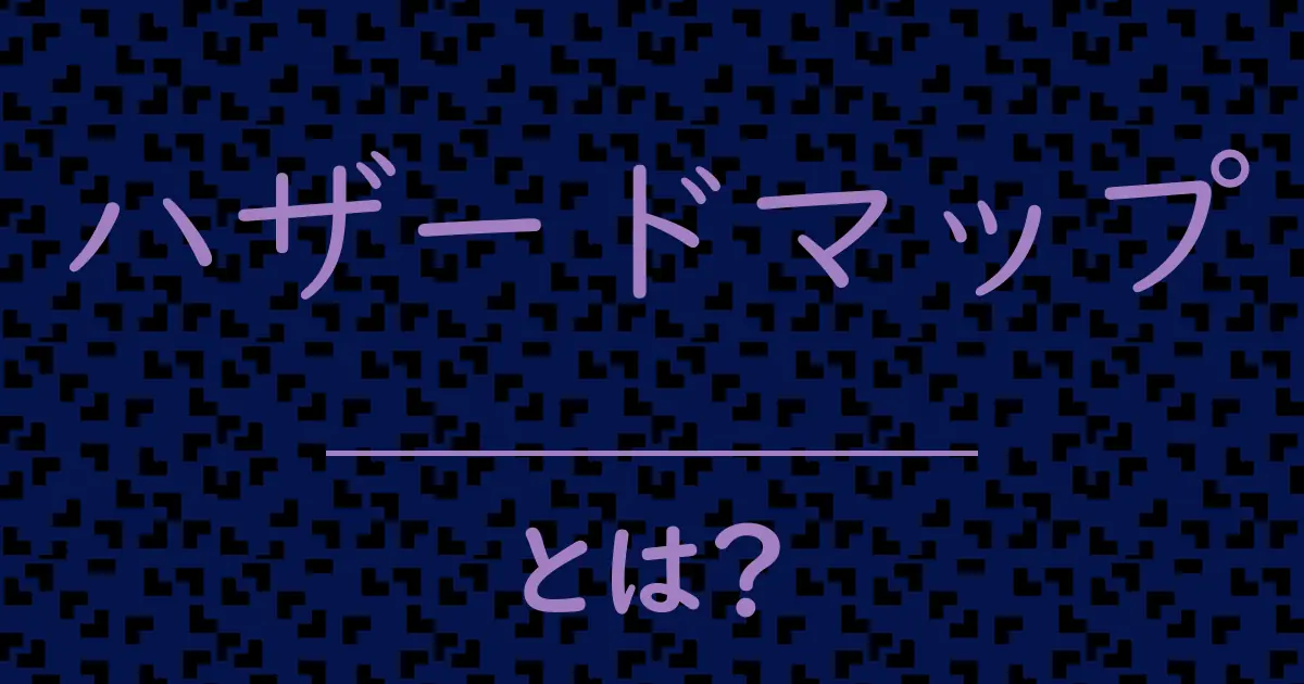 ハザードマップとは?毒舌で解説!