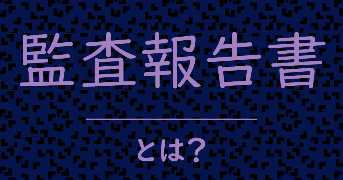 監査報告書とは?毒舌で解説!
