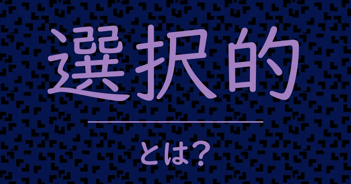 選択的とは?毒舌で解説!