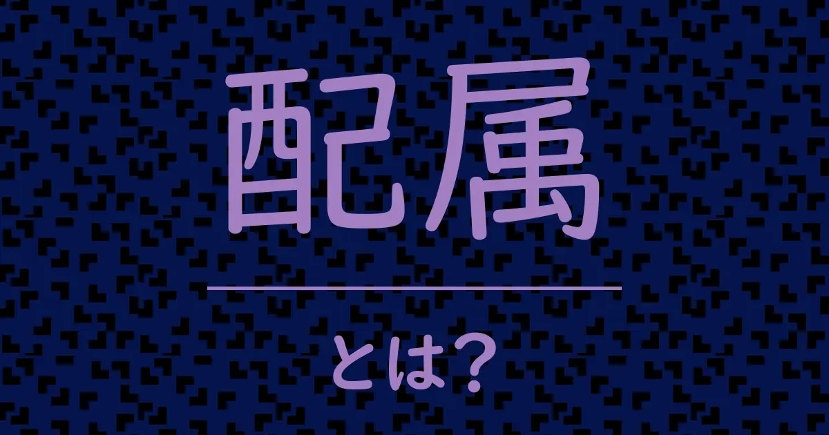 配属とは?毒舌で解説!