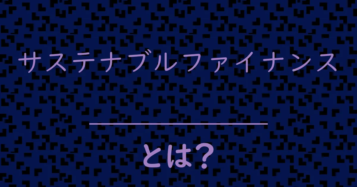 サステナブルファイナンスとは?毒舌で解説!
