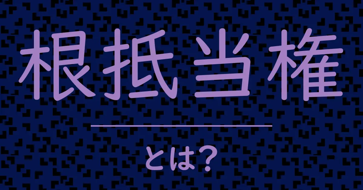 根抵当権とは?毒舌で解説!