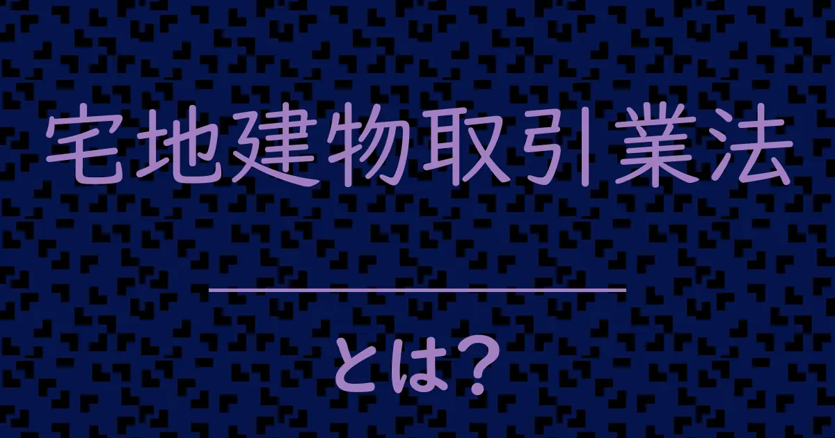 宅地建物取引業法とは?毒舌で解説!