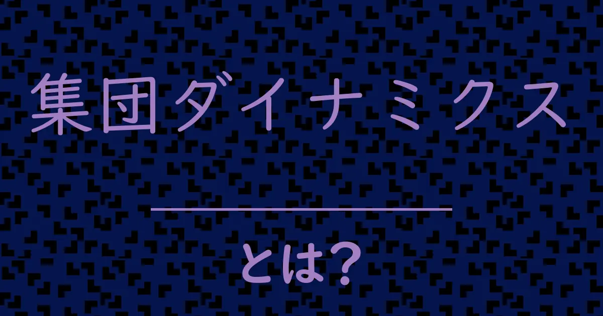 集団ダイナミクスとは?毒舌で解説!