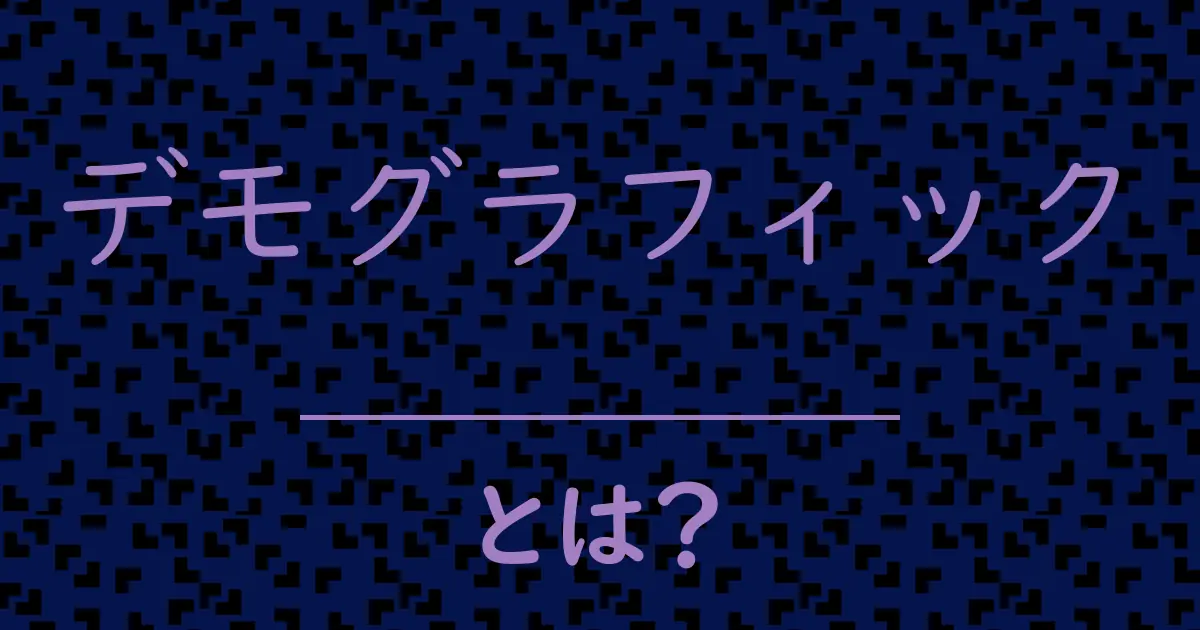 デモグラフィックとは？毒舌で解説！