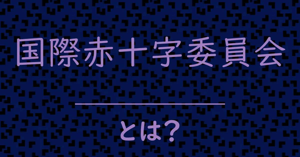 国際赤十字委員会とは?毒舌で解説!