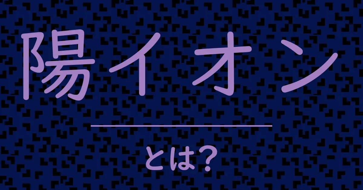 陽イオンとは?毒舌で解説!