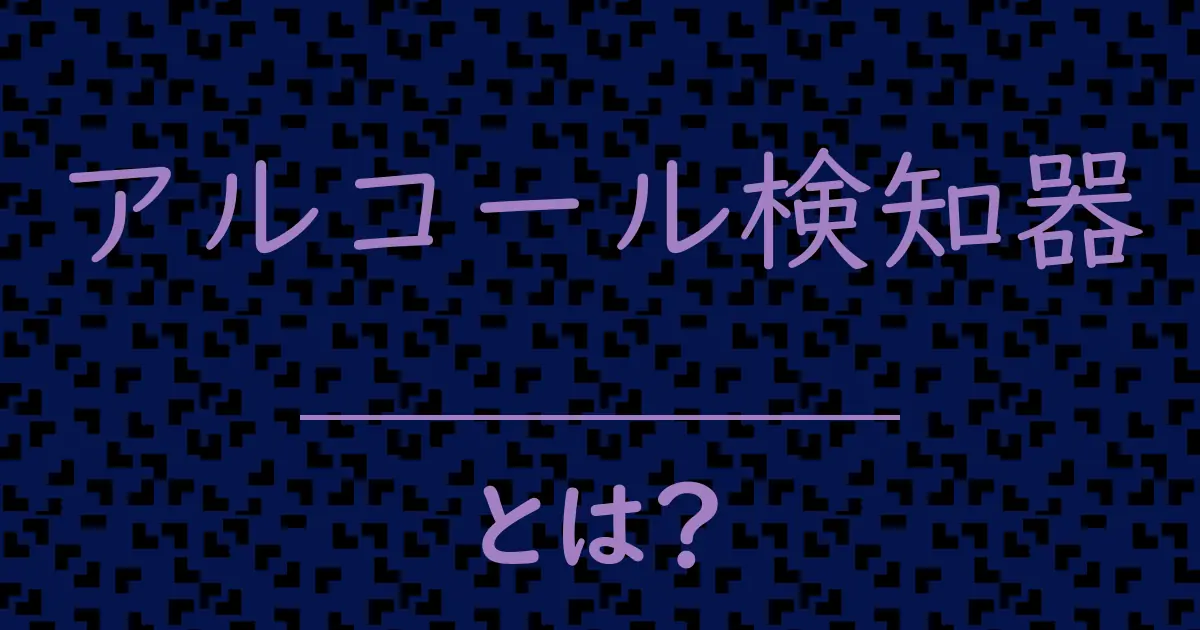 アルコール検知器とは?毒舌で解説!
