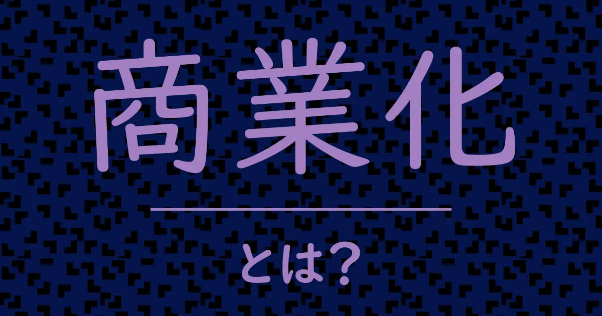 商業化とは?毒舌で解説!