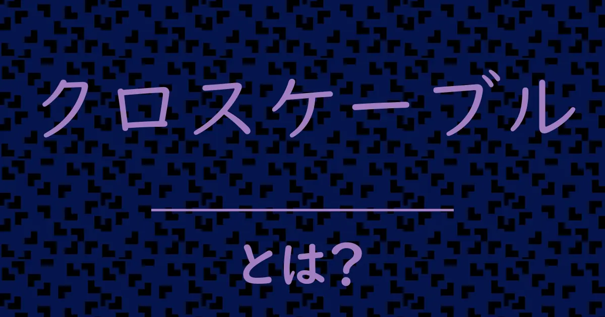 クロスケーブルとは?毒舌で解説!