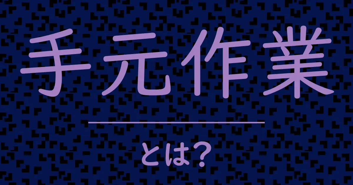 手元作業とは?毒舌で解説!