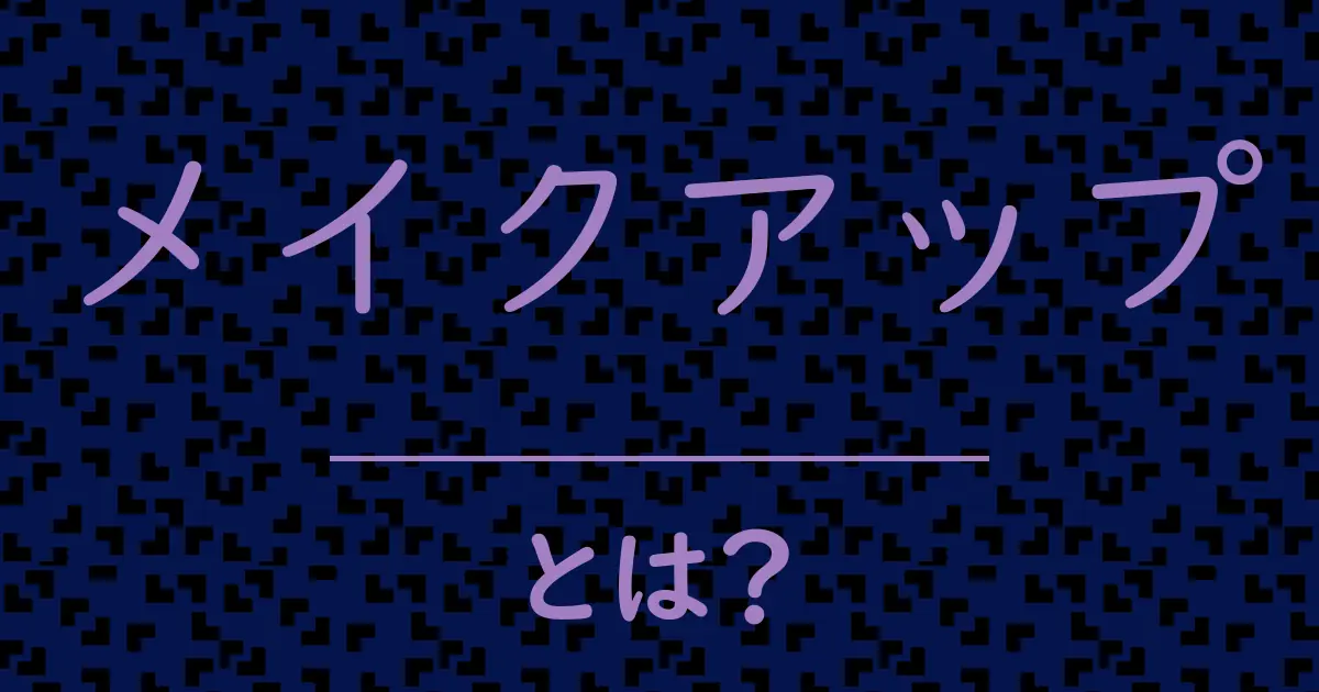 メイクアップとは？毒舌で解説！