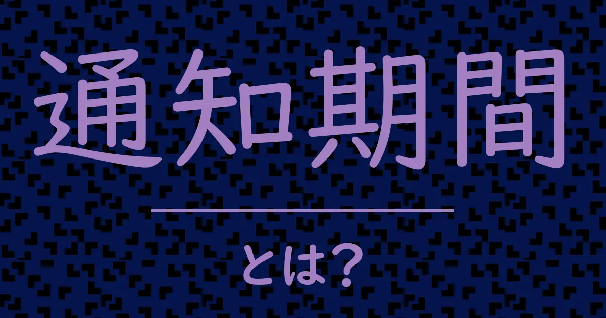 通知期間とは?毒舌で解説!