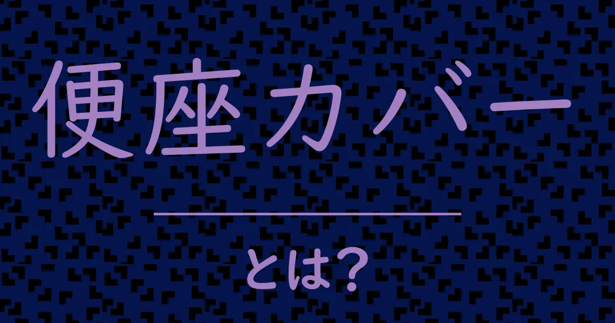 便座カバーとは?毒舌で解説!