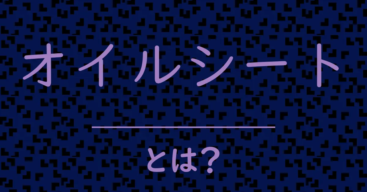 オイルシートとは?毒舌で解説!