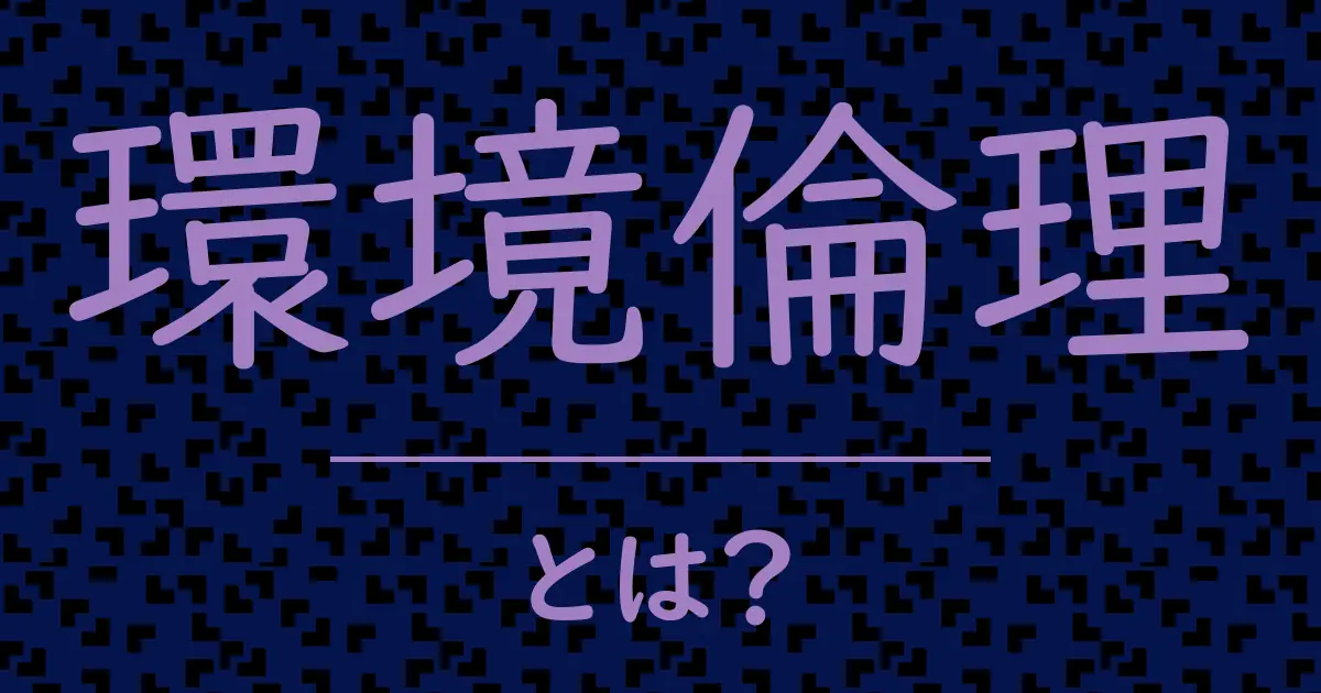 環境倫理とは?毒舌で解説!