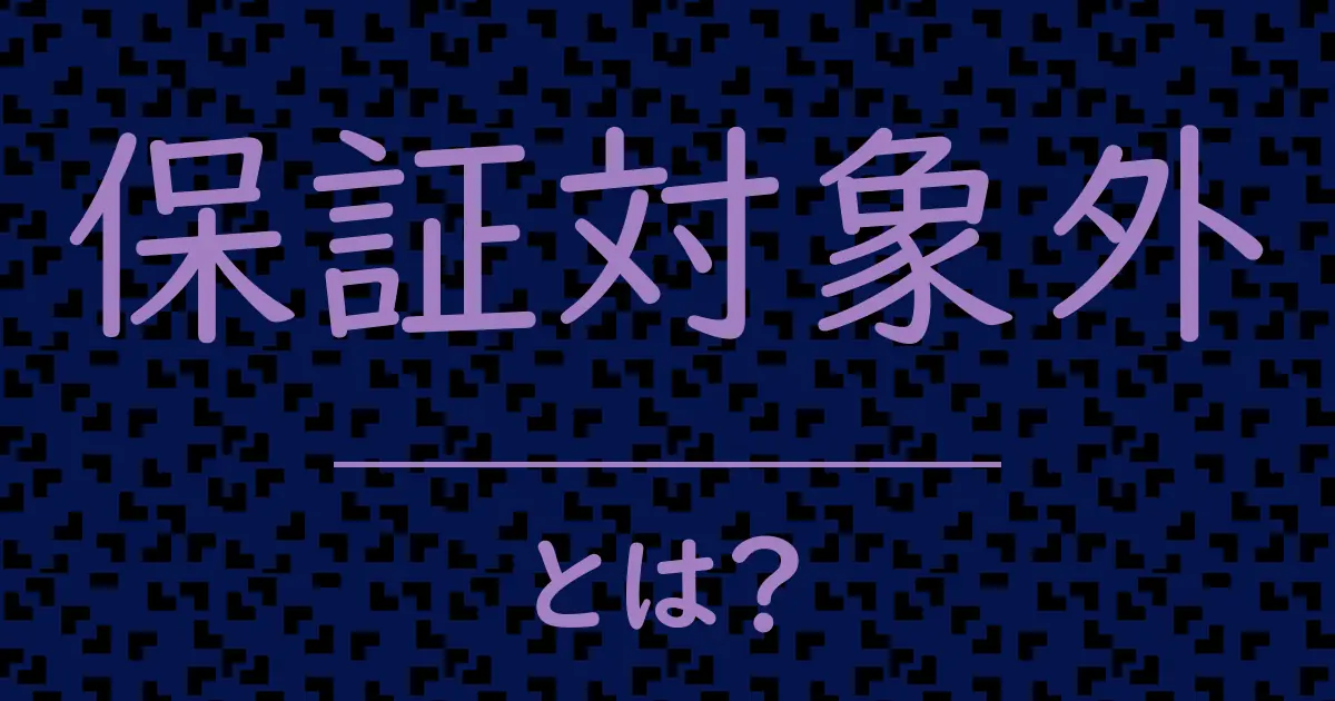 保証対象外とは?毒舌で解説!