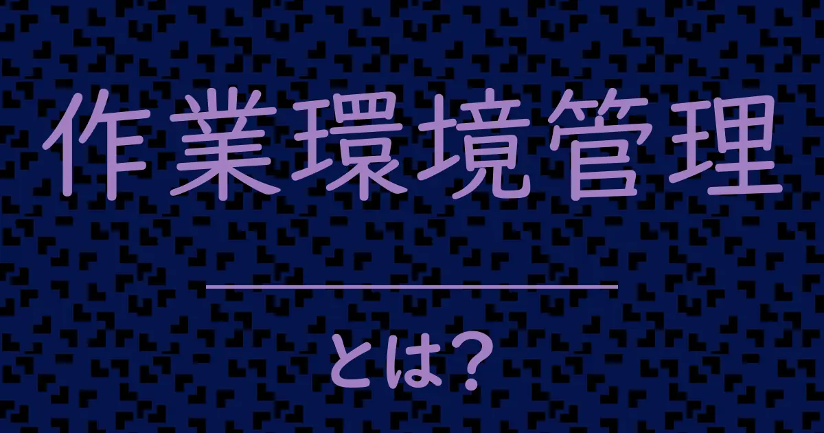 作業環境管理とは？毒舌で解説！