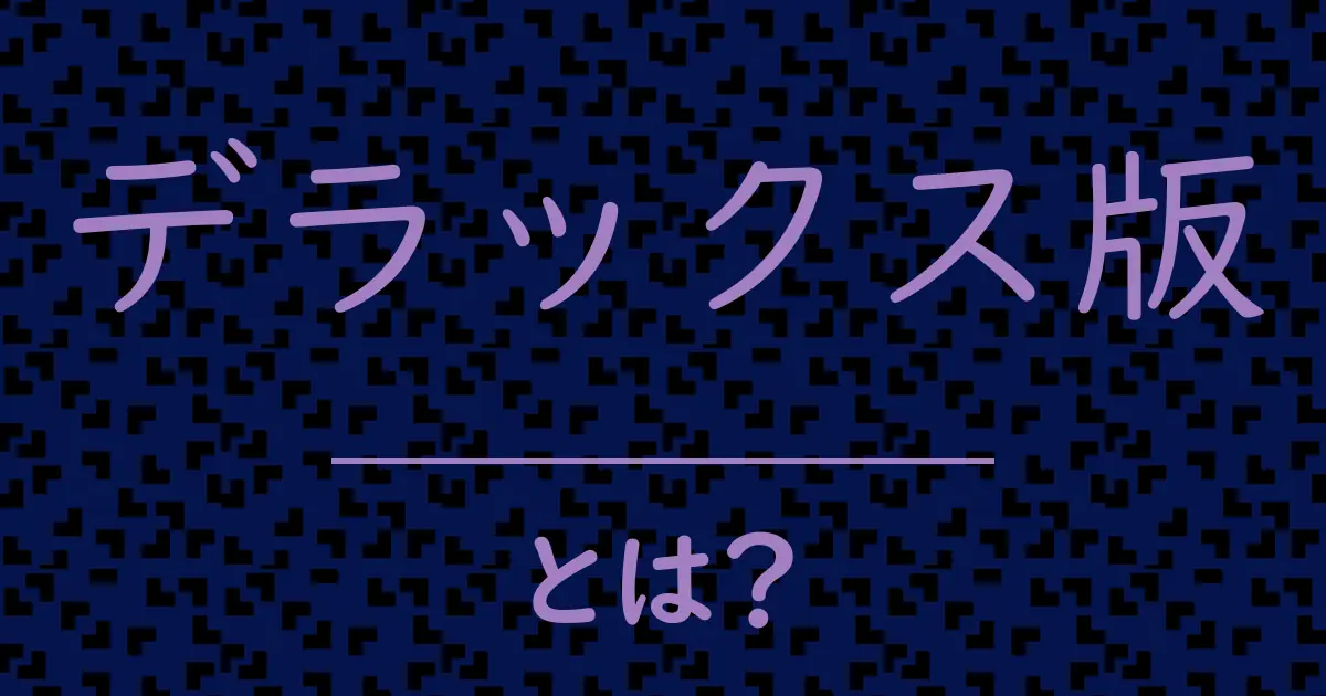 デラックス版とは?毒舌で解説!