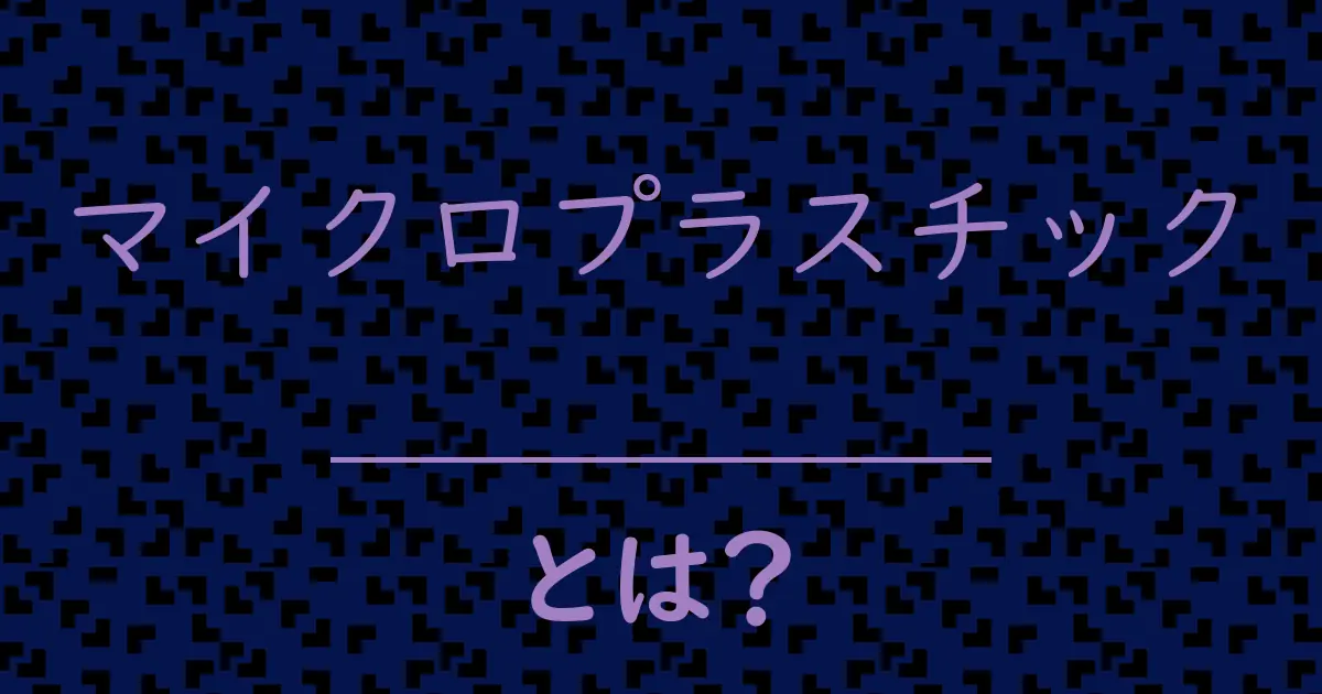 マイクロプラスチックとは?毒舌で解説!