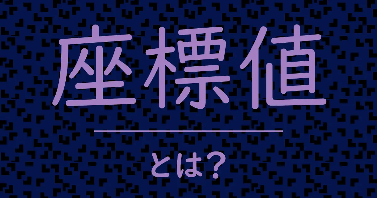 座標値とは?毒舌で解説!