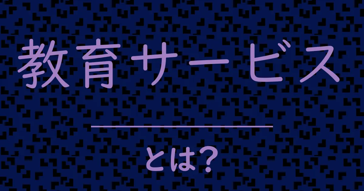 教育サービスとは?毒舌で解説!