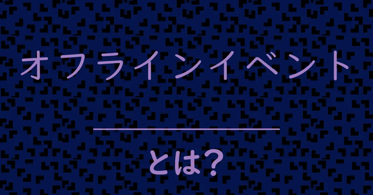 オフラインイベントとは?毒舌で解説!