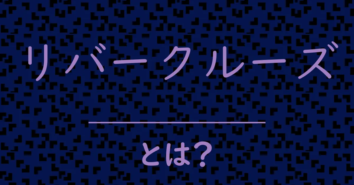 リバークルーズとは?毒舌で解説!