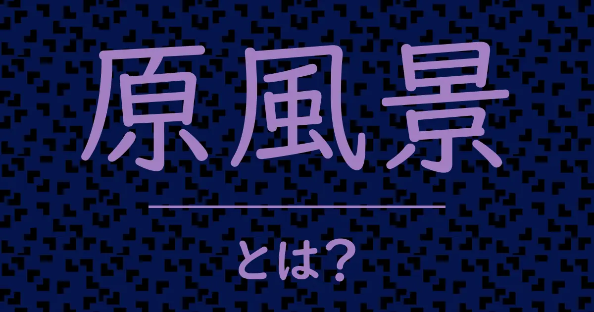 原風景とは?毒舌で解説!
