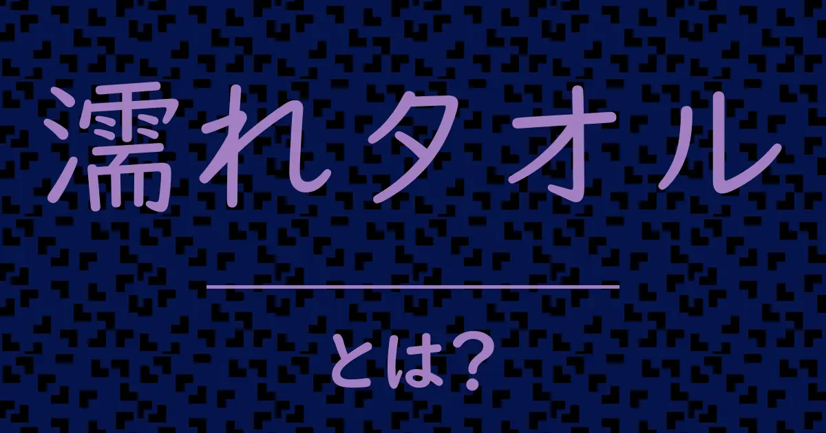濡れタオルとは?毒舌で解説!