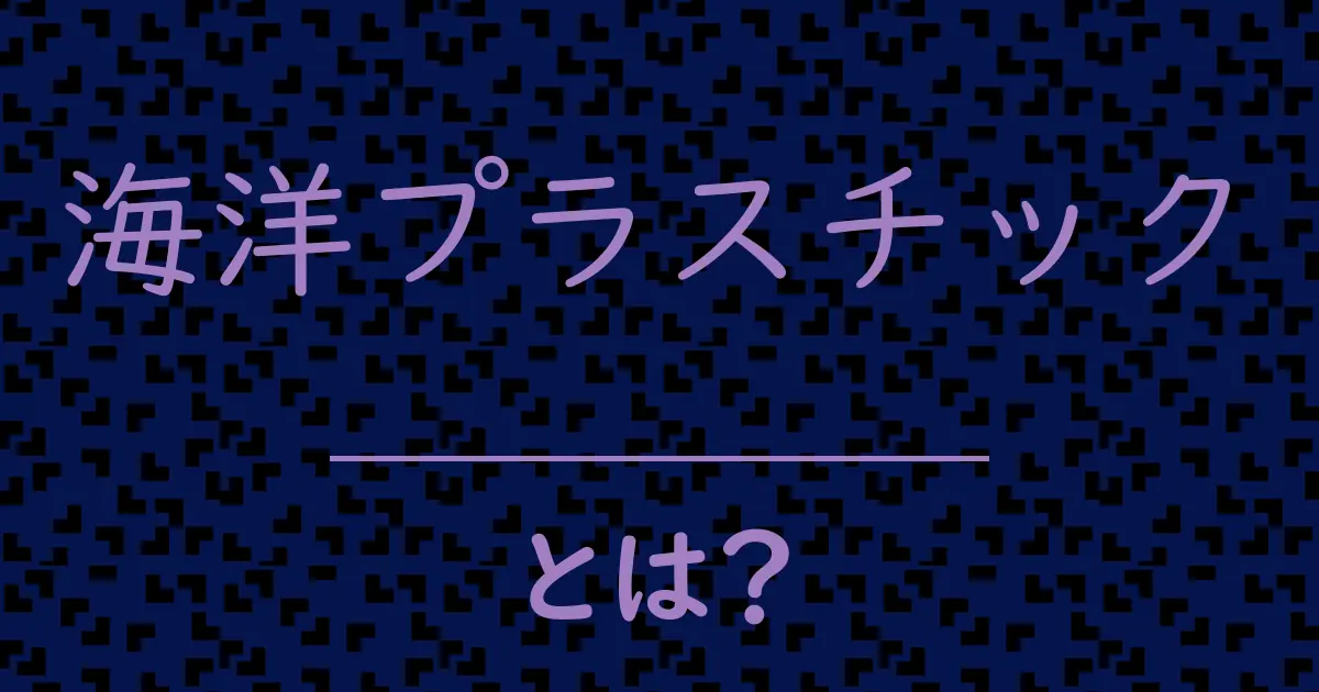 海洋プラスチックとは?毒舌で解説!