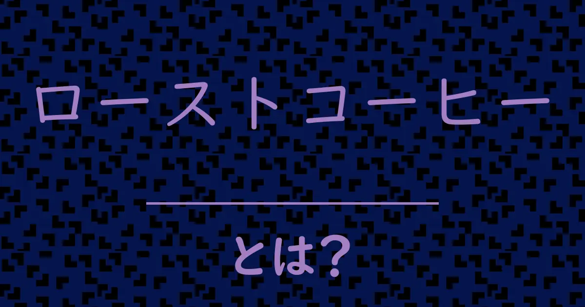 ローストコーヒーとは?毒舌で解説!