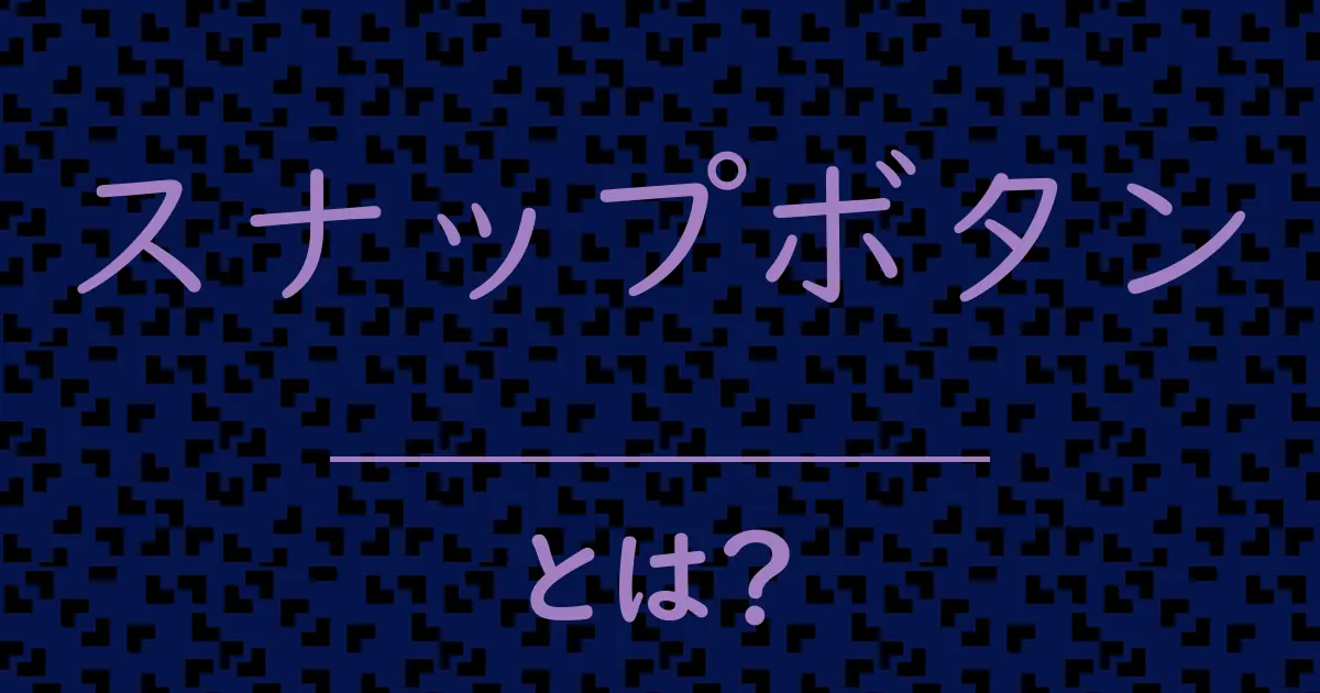 スナップボタンとは?毒舌で解説!