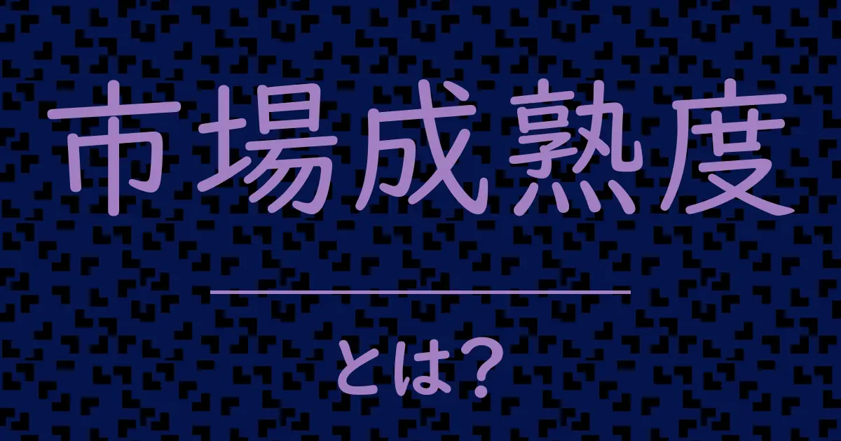 市場成熟度とは?毒舌で解説!