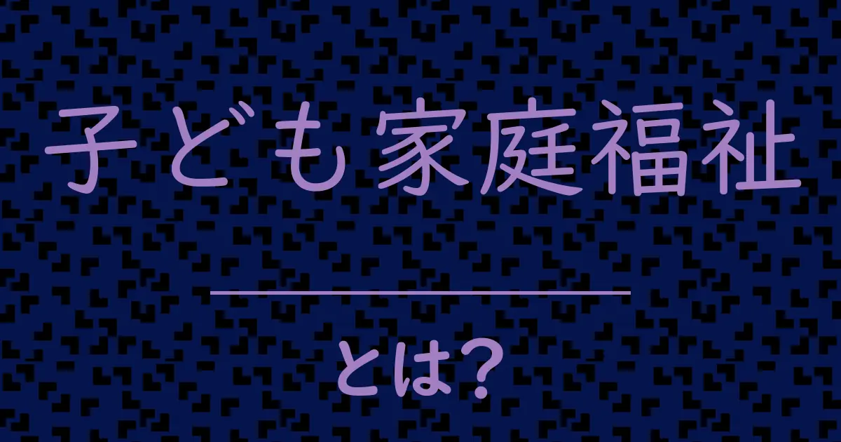子ども家庭福祉とは?毒舌で解説!