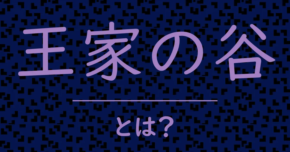 王家の谷とは?毒舌で解説!