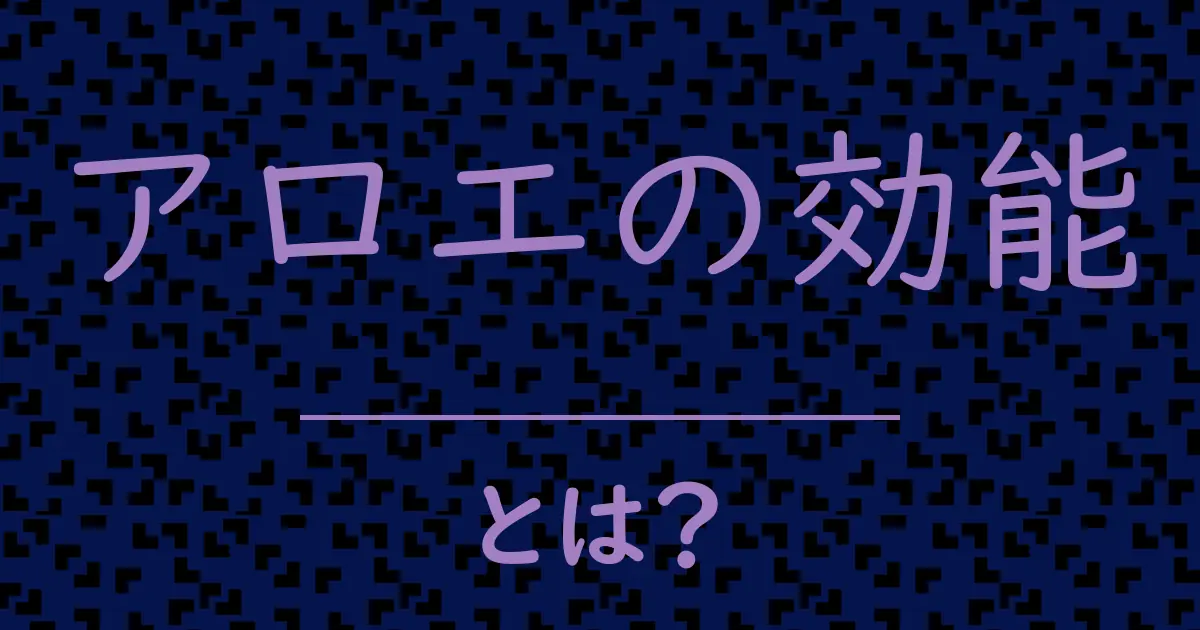 アロエの効能とは?毒舌で解説!