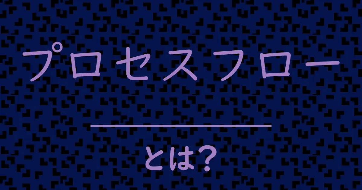 プロセスフローとは?毒舌で解説!