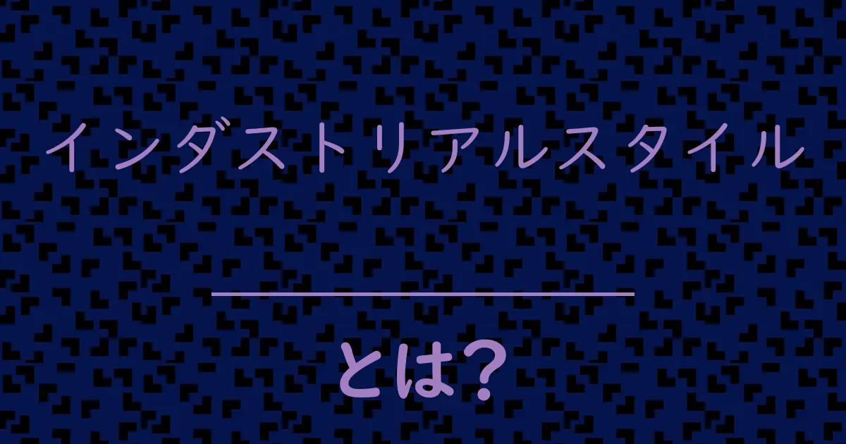 インダストリアルスタイルとは?毒舌で解説!