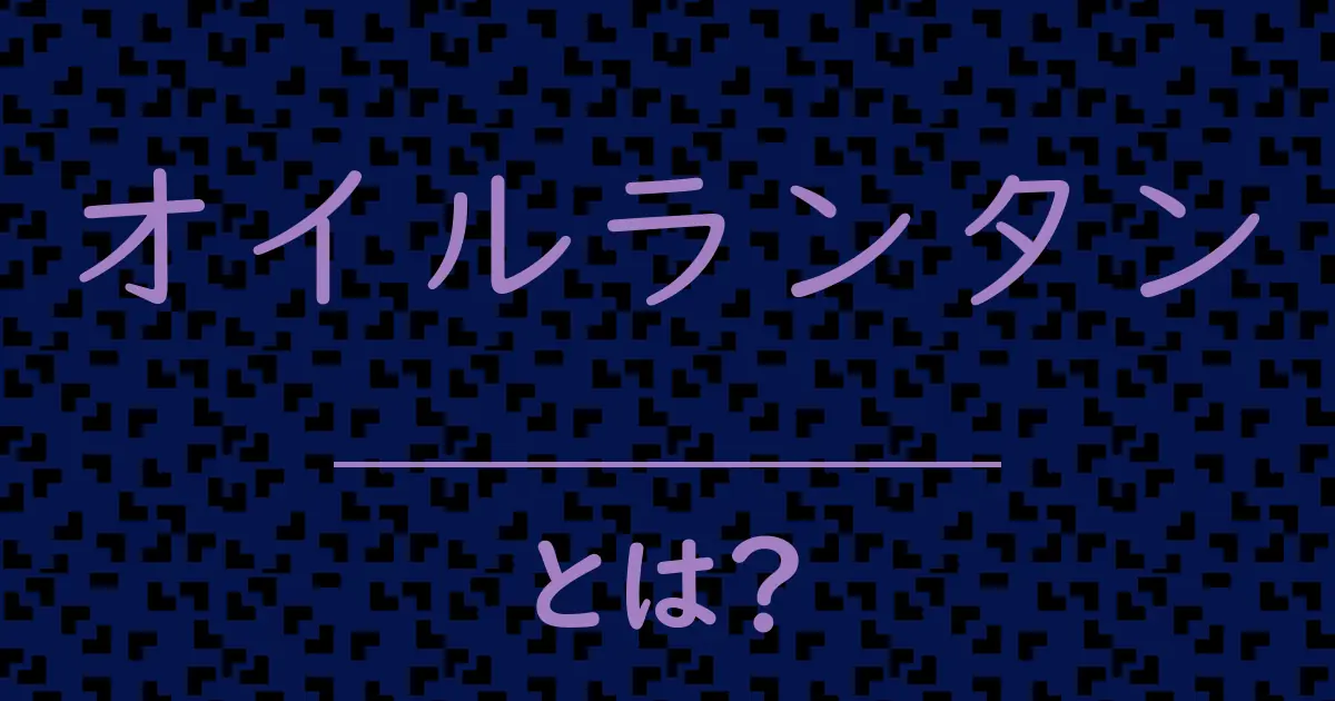 オイルランタンとは?毒舌で解説!