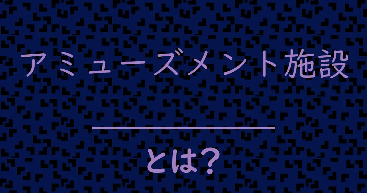 アミューズメント施設とは?毒舌で解説!